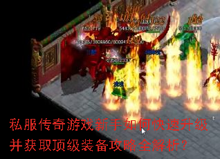 私服传奇游戏新手如何快速升级并获取顶级装备攻略全解析? 私服传奇游戏新手如何快速升级并获取顶级装备攻略全解析?