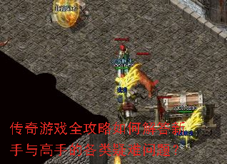 传奇游戏全攻略如何解答新手与高手的各类疑难问题? 传奇游戏全攻略如何解答新手与高手的各类疑难问题?