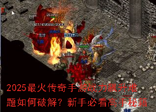 2025最火传奇手游战力飙升难题如何破解?新手必看高手秘籍 2025最火传奇手游战力飙升难题如何破解?新手必看高手秘籍
