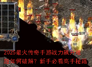 2025最火传奇手游战力飙升难题如何破解?新手必看高手秘籍 2025最火传奇手游战力飙升难题如何破解?新手必看高手秘籍