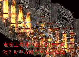 电脑上有哪些必玩的传奇游戏?新手攻略与全成就指南 电脑上有哪些必玩的传奇游戏?新手攻略与全成就指南
