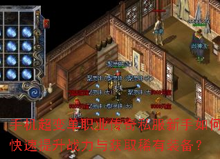 手机超变单职业传奇私服新手如何快速提升战力与获取稀有装备? 手机超变单职业传奇私服新手如何快速提升战力与获取稀有装备?