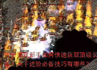 传奇游戏新手如何快速获取顶级装备?高手进阶必备技巧有哪些? 传奇游戏新手如何快速获取顶级装备?高手进阶必备技巧有哪些?