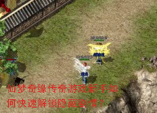 仙梦奇缘传奇游戏新手如何快速解锁隐藏剧情? 仙梦奇缘传奇游戏新手如何快速解锁隐藏剧情?