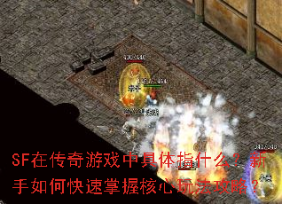 SF在传奇游戏中具体指什么?新手如何快速掌握核心玩法攻略? SF在传奇游戏中具体指什么?新手如何快速掌握核心玩法攻略?