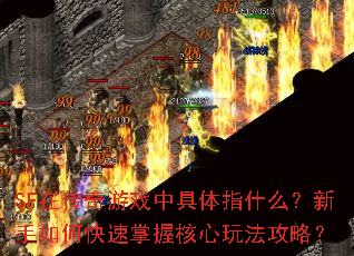 SF在传奇游戏中具体指什么?新手如何快速掌握核心玩法攻略? SF在传奇游戏中具体指什么?新手如何快速掌握核心玩法攻略?