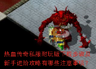 热血传奇私服耐玩版下载步骤及新手进阶攻略有哪些注意事项? 热血传奇私服耐玩版下载步骤及新手进阶攻略有哪些注意事项?