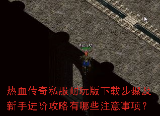 热血传奇私服耐玩版下载步骤及新手进阶攻略有哪些注意事项? 热血传奇私服耐玩版下载步骤及新手进阶攻略有哪些注意事项?