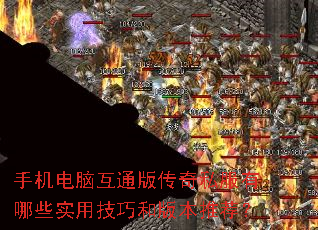 手机电脑互通版传奇私服有哪些实用技巧和版本推荐? 手机电脑互通版传奇私服有哪些实用技巧和版本推荐?