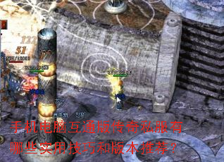 手机电脑互通版传奇私服有哪些实用技巧和版本推荐? 手机电脑互通版传奇私服有哪些实用技巧和版本推荐?