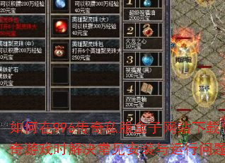 如何在996传奇私服盒子网站下载传奇游戏时解决常见安装与运行问题? 如何在996传奇私服盒子网站下载传奇游戏时解决常见安装与运行问题?
