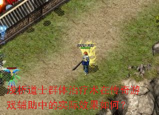 浅析道士群体治疗术在传奇游戏辅助中的实际效果如何? 浅析道士群体治疗术在传奇游戏辅助中的实际效果如何?