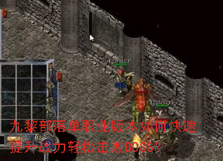 九黎部落单职业版本如何快速提升战力轻松击败BOSS? 九黎部落单职业版本如何快速提升战力轻松击败BOSS?