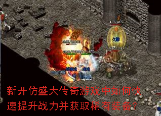 新开仿盛大传奇游戏中如何快速提升战力并获取稀有装备? 新开仿盛大传奇游戏中如何快速提升战力并获取稀有装备?