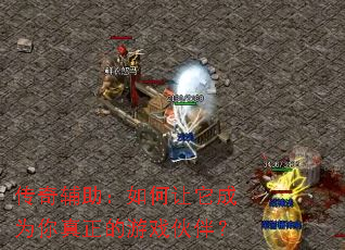 传奇辅助:如何让它成为你真正的游戏伙伴? 传奇辅助:如何让它成为你真正的游戏伙伴?