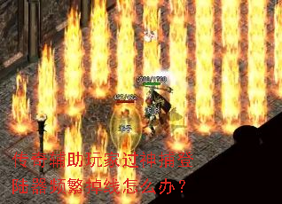 传奇辅助玩家过神捕登陆器频繁掉线怎么办? 传奇辅助玩家过神捕登陆器频繁掉线怎么办?