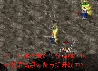 新手玩家如何在传奇私服中快速获取高级装备与提升战力? 新手玩家如何在传奇私服中快速获取高级装备与提升战力?