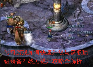 传奇游戏如何快速升级与获取顶级装备?战力提升攻略全解析 传奇游戏如何快速升级与获取顶级装备?战力提升攻略全解析