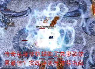 传奇私服挂机辅助工具哪款效果最佳?实战评测与推荐指南 传奇私服挂机辅助工具哪款效果最佳?实战评测与推荐指南