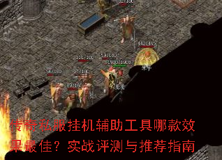 传奇私服挂机辅助工具哪款效果最佳?实战评测与推荐指南 传奇私服挂机辅助工具哪款效果最佳?实战评测与推荐指南