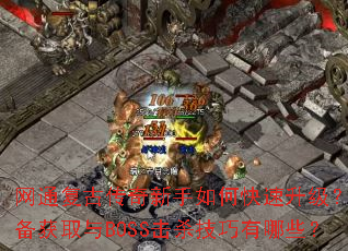 网通复古传奇新手如何快速升级?装备获取与BOSS击杀技巧有哪些? 网通复古传奇新手如何快速升级?装备获取与BOSS击杀技巧有哪些?