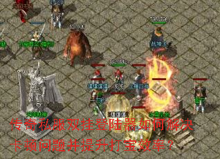 传奇私服双挂登陆器如何解决卡顿问题并提升打宝效率? 传奇私服双挂登陆器如何解决卡顿问题并提升打宝效率?