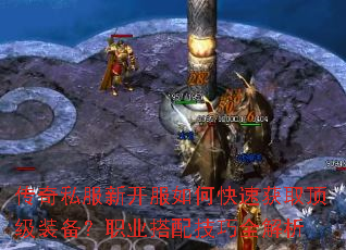 传奇私服新开服如何快速获取顶级装备?职业搭配技巧全解析 传奇私服新开服如何快速获取顶级装备?职业搭配技巧全解析