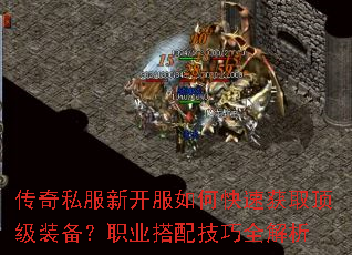 传奇私服新开服如何快速获取顶级装备?职业搭配技巧全解析 传奇私服新开服如何快速获取顶级装备?职业搭配技巧全解析