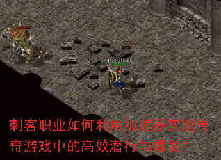 刺客职业如何利用加速器实现传奇游戏中的高效潜行与爆发? 刺客职业如何利用加速器实现传奇游戏中的高效潜行与爆发?
