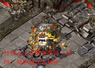 传奇战士如何赢得每一场PK?制胜秘诀全解析 传奇战士如何赢得每一场PK?制胜秘诀全解析