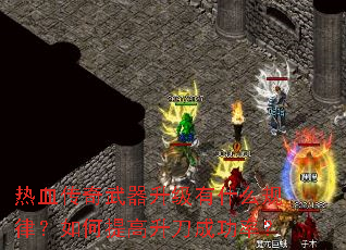 热血传奇武器升级有什么规律?如何提高升刀成功率? 热血传奇武器升级有什么规律?如何提高升刀成功率?
