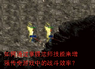 如何通过掌握法师技能来增强传奇游戏中的战斗效率? 如何通过掌握法师技能来增强传奇游戏中的战斗效率?