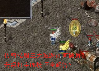 传奇私服三大难题如何破解?升级打宝PK技巧全解答? 传奇私服三大难题如何破解?升级打宝PK技巧全解答?