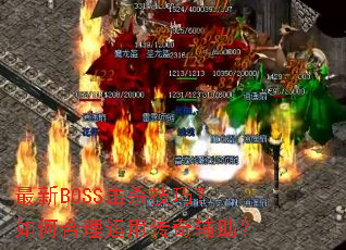 最新BOSS击杀技巧?如何合理运用传奇辅助? 最新BOSS击杀技巧?如何合理运用传奇辅助?