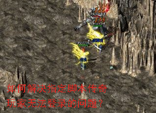 如何解决指定脚本传奇玩家无法登录的问题? 如何解决指定脚本传奇玩家无法登录的问题?