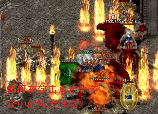 如何有效击败传奇游戏中的强大怪物? 如何有效击败传奇游戏中的强大怪物?