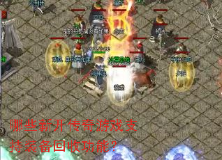 哪些新开传奇游戏支持装备回收功能? 哪些新开传奇游戏支持装备回收功能?