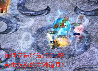 如何获得释放176传奇合击技能的关键道具? 如何获得释放176传奇合击技能的关键道具?