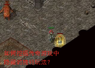 如何挖掘传奇游戏中隐藏的独特玩法? 如何挖掘传奇游戏中隐藏的独特玩法?