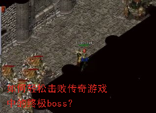 如何轻松击败传奇游戏中的终极boss? 如何轻松击败传奇游戏中的终极boss?