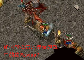 如何轻松击败传奇游戏中的终极boss? 如何轻松击败传奇游戏中的终极boss?