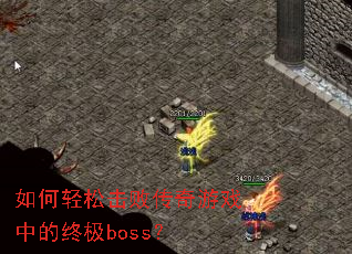 如何轻松击败传奇游戏中的终极boss? 如何轻松击败传奇游戏中的终极boss?