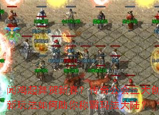 闻鸡起舞贺新春?传奇公会三大创新玩法如何助你称霸玛法大陆? 闻鸡起舞贺新春?传奇公会三大创新玩法如何助你称霸玛法大陆?