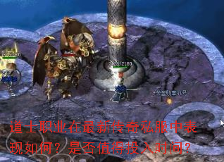 道士职业在最新传奇私服中表现如何?是否值得投入时间? 道士职业在最新传奇私服中表现如何?是否值得投入时间?