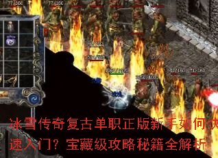 冰雪传奇复古单职正版新手如何快速入门?宝藏级攻略秘籍全解析 冰雪传奇复古单职正版新手如何快速入门?宝藏级攻略秘籍全解析