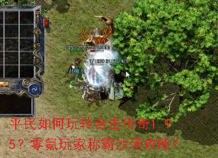平民如何玩转合击传奇1.95?零氪玩家称霸沙场攻略? 平民如何玩转合击传奇1.95?零氪玩家称霸沙场攻略?