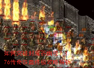 如何突破封魔谷幽径?1.76传奇铁血终极攻略解析 如何突破封魔谷幽径?1.76传奇铁血终极攻略解析