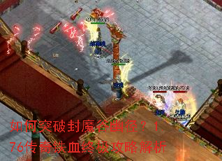 如何突破封魔谷幽径?1.76传奇铁血终极攻略解析 如何突破封魔谷幽径?1.76传奇铁血终极攻略解析