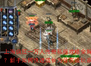 上海疯狂一万人传奇私服攻略全解?新手如何快速成长为骨灰级玩家 上海疯狂一万人传奇私服攻略全解?新手如何快速成长为骨灰级玩家