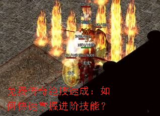 免费传奇绝技速成:如何快速掌握进阶技能? 免费传奇绝技速成:如何快速掌握进阶技能?